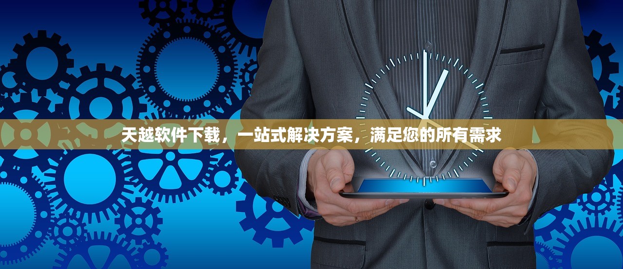 天越软件下载，一站式解决方案，满足您的所有需求