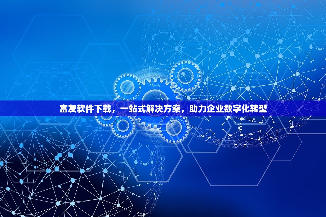 富友软件下载，一站式解决方案，助力企业数字化转型