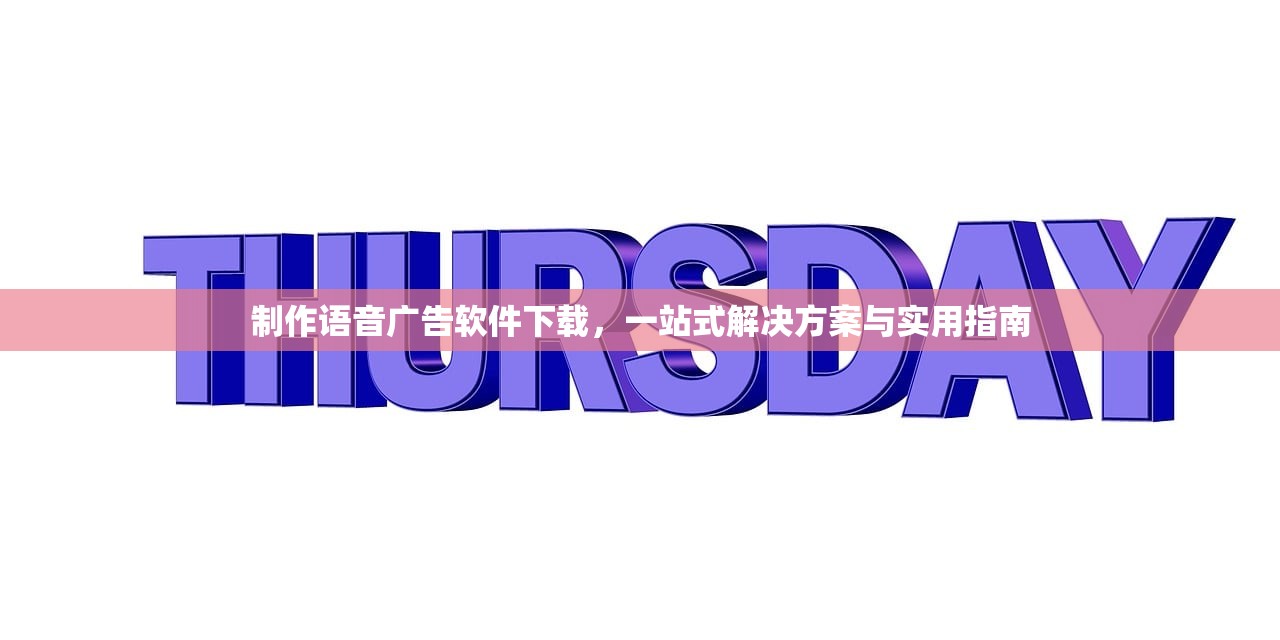 制作语音广告软件下载，一站式解决方案与实用指南