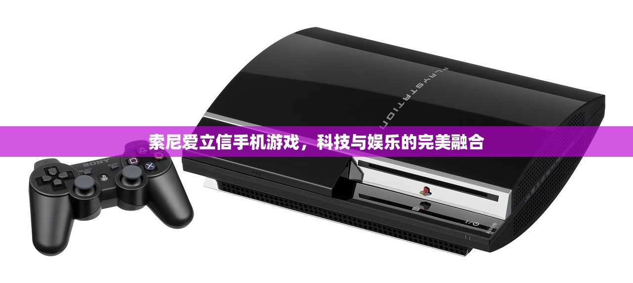 索尼爱立信手机游戏，科技与娱乐的完美融合