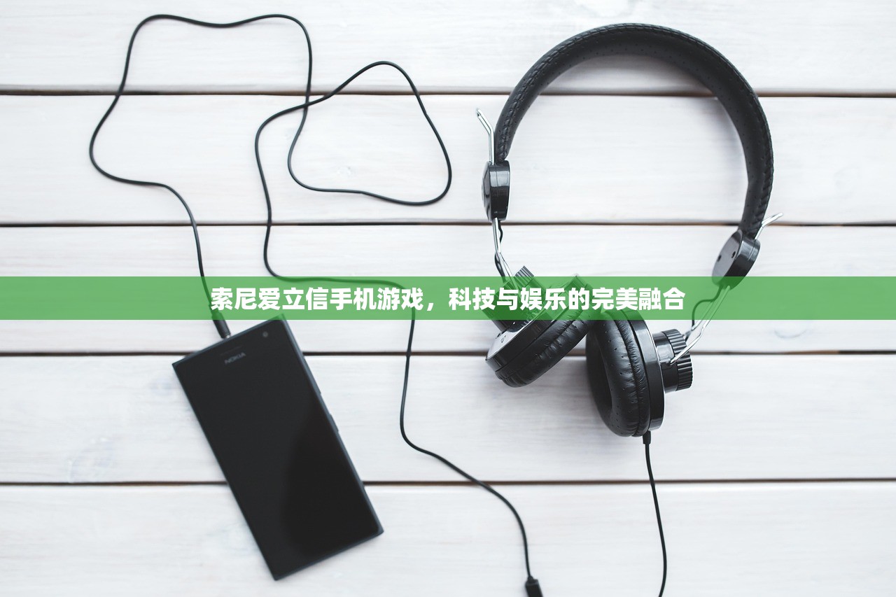索尼爱立信手机游戏，科技与娱乐的完美融合