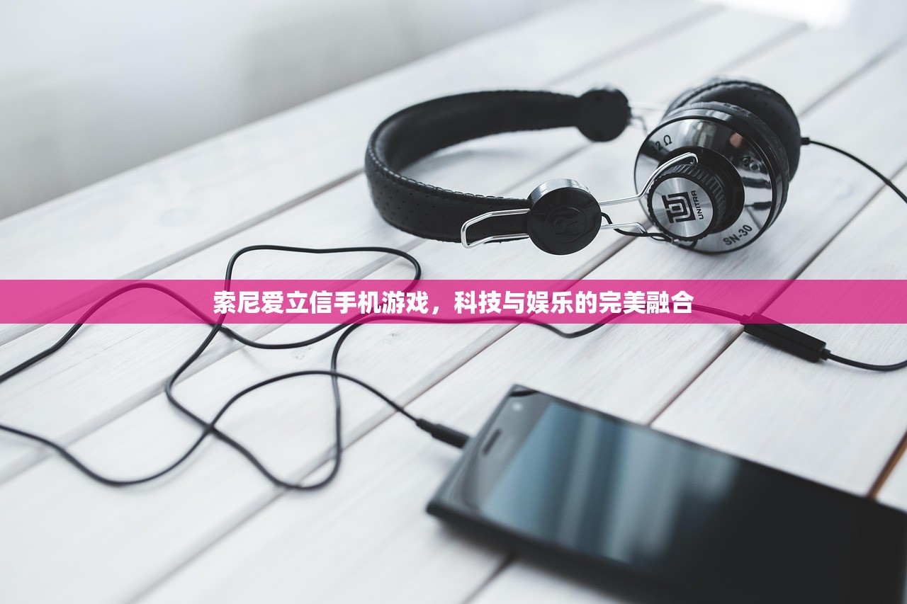 索尼爱立信手机游戏，科技与娱乐的完美融合