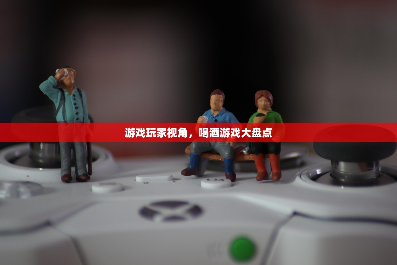 游戏玩家视角，喝酒游戏大盘点