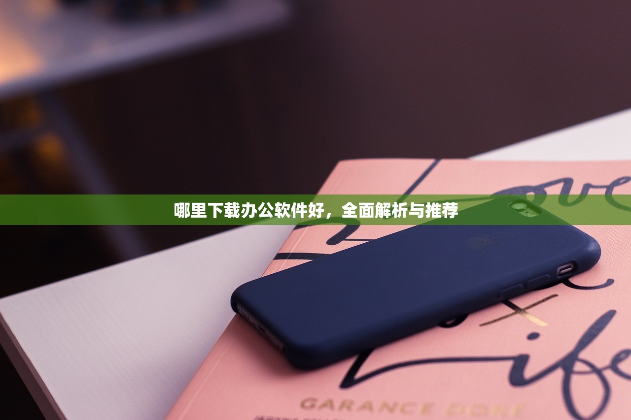 哪里下载办公软件好，全面解析与推荐
