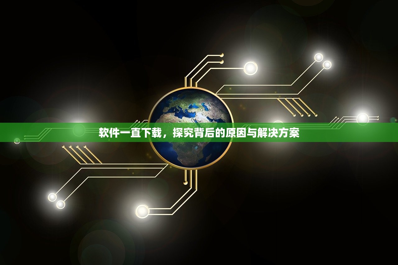 软件一直下载，探究背后的原因与解决方案