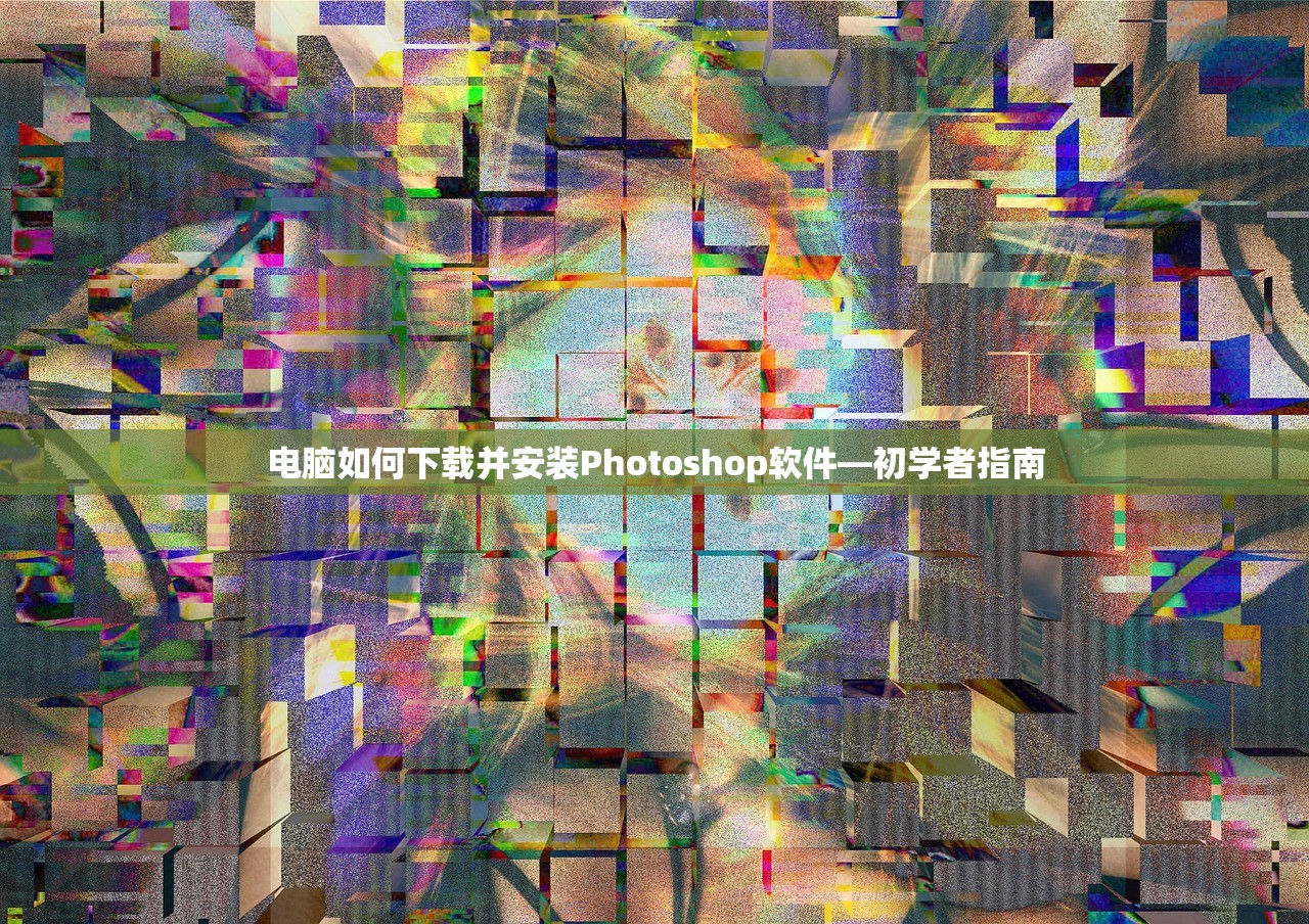 电脑如何下载并安装Photoshop软件—初学者指南