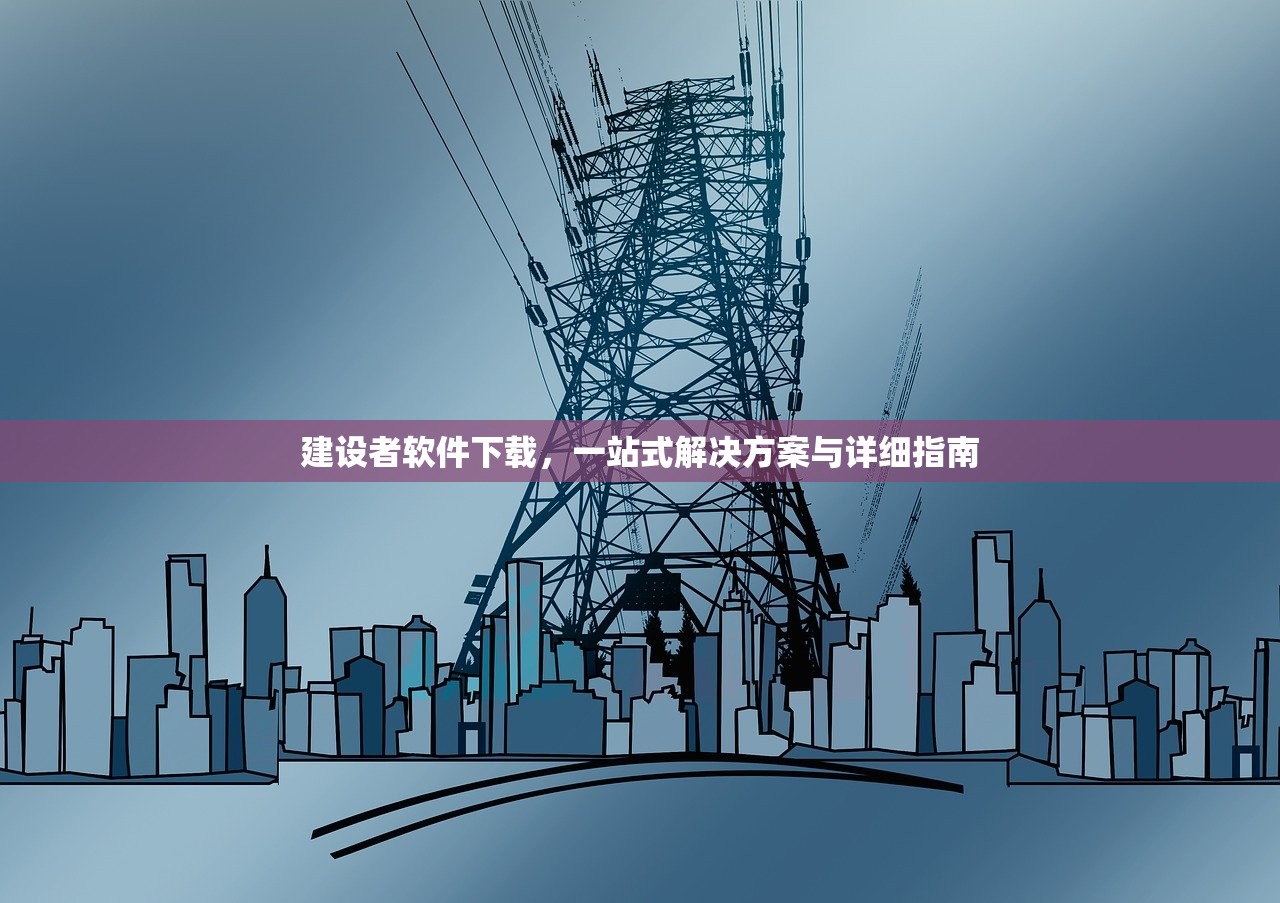 建设者软件下载，一站式解决方案与详细指南