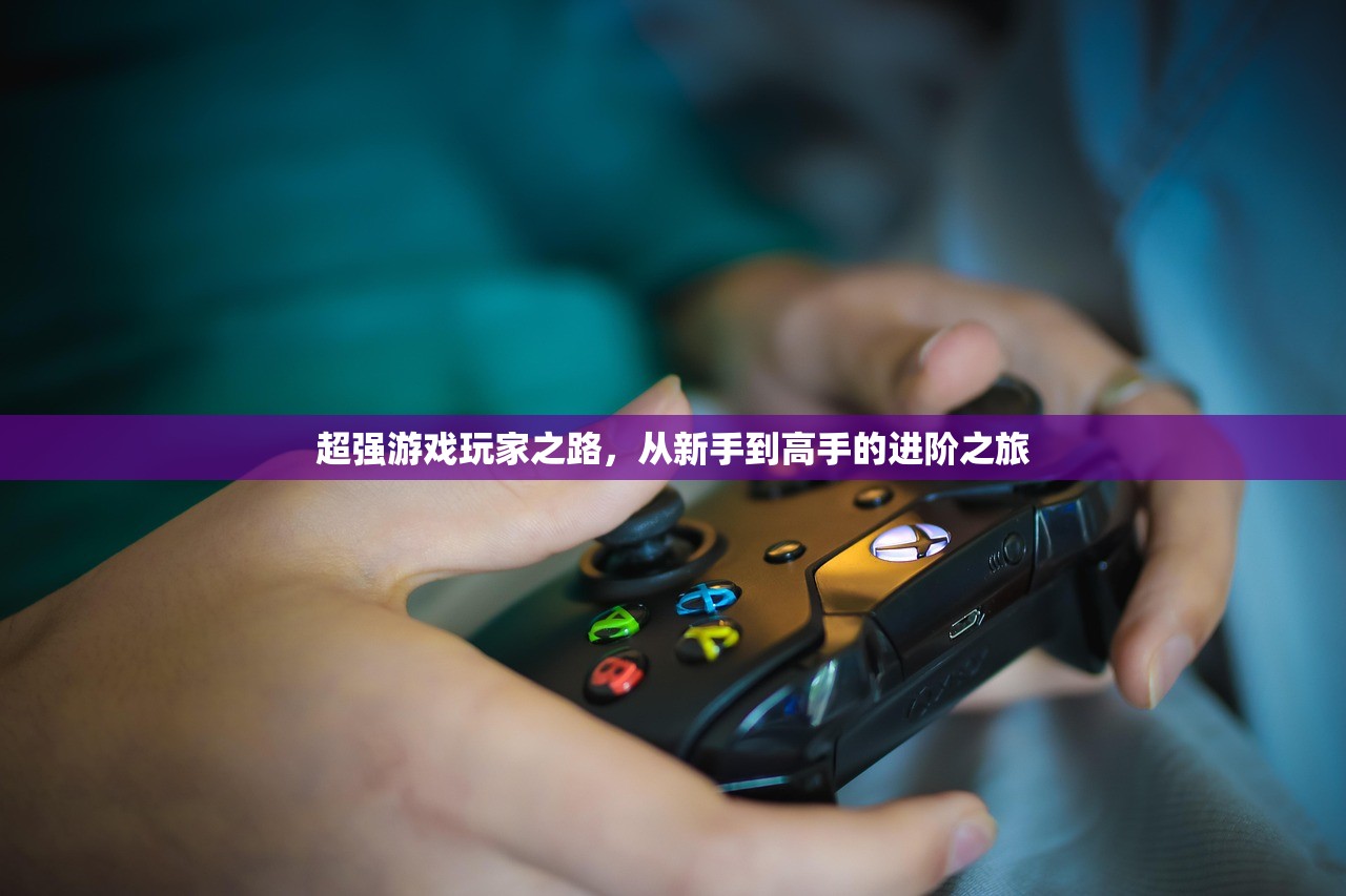 超强游戏玩家之路，从新手到高手的进阶之旅