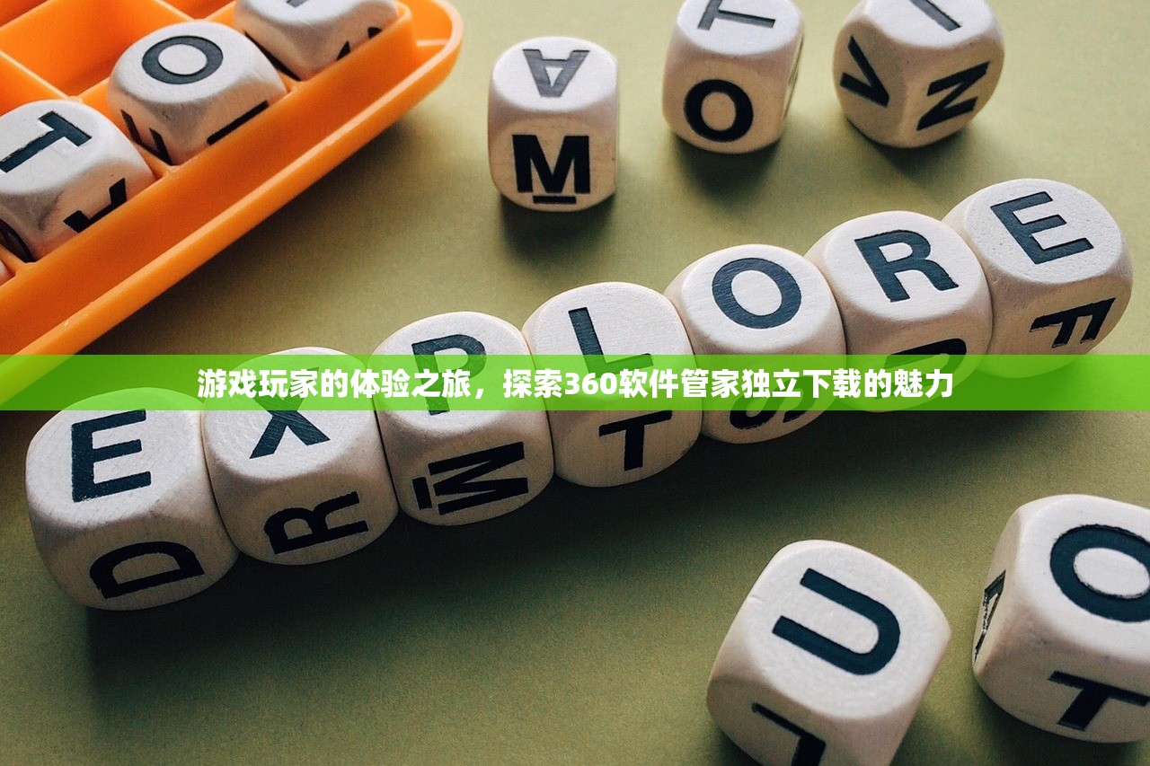 游戏玩家的体验之旅，探索360软件管家独立下载的魅力