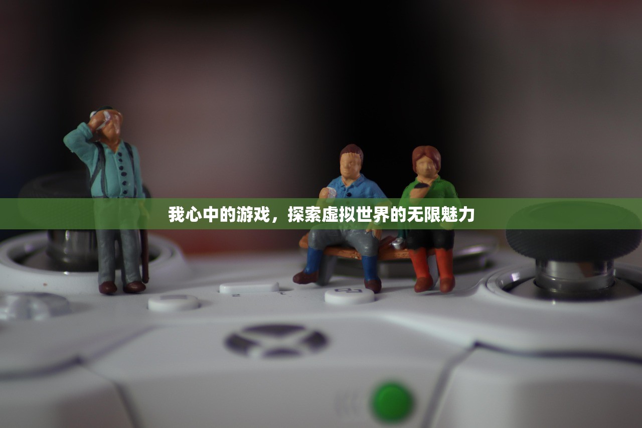 我心中的游戏，探索虚拟世界的无限魅力