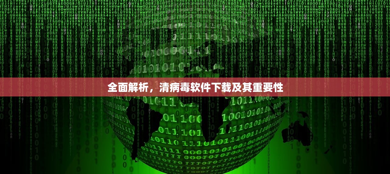 全面解析，清病毒软件下载及其重要性