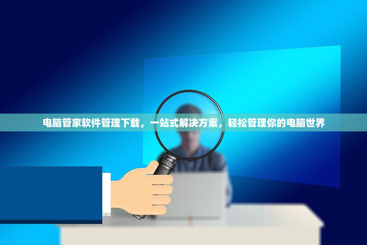 电脑管家软件管理下载，一站式解决方案，轻松管理你的电脑世界
