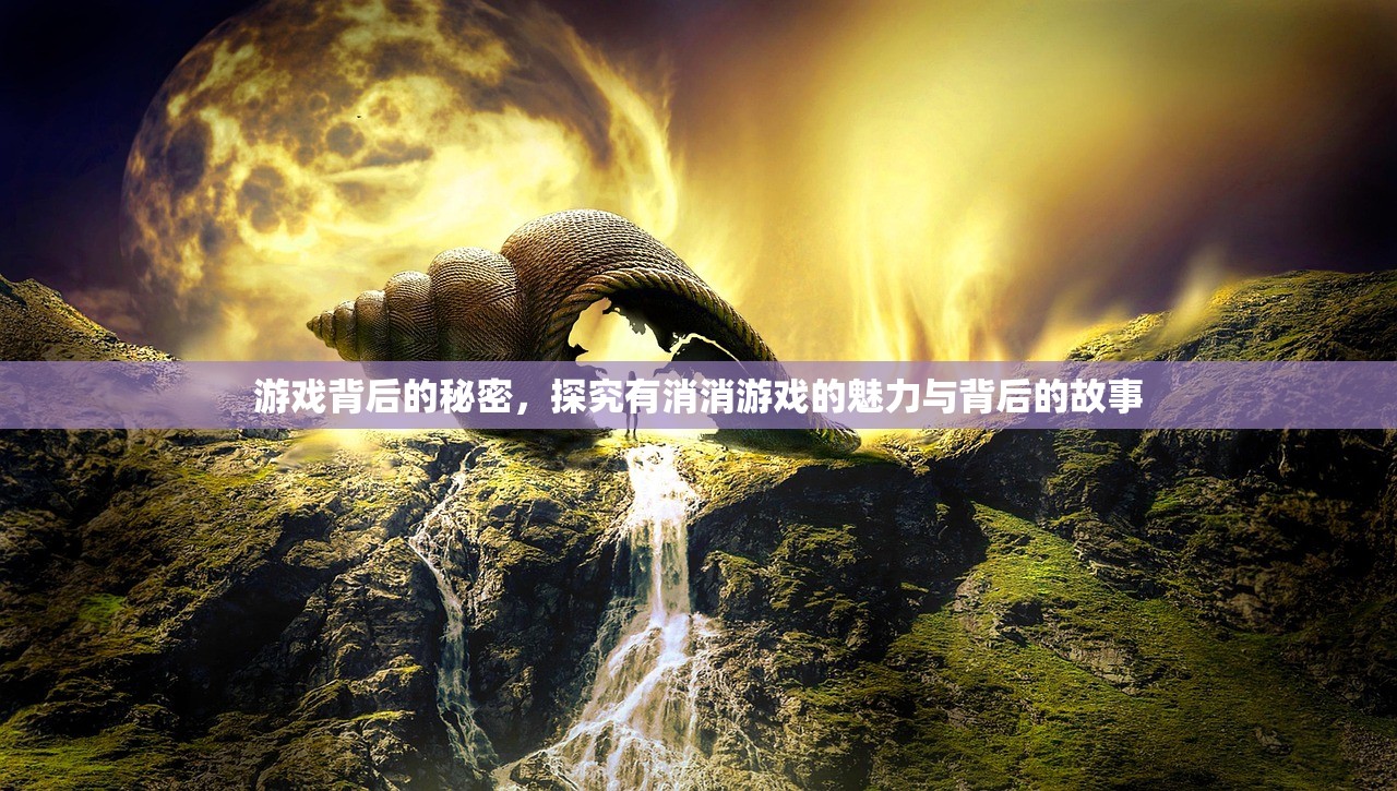 游戏背后的秘密，探究有消消游戏的魅力与背后的故事