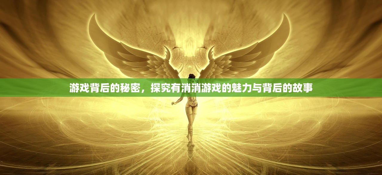 游戏背后的秘密，探究有消消游戏的魅力与背后的故事
