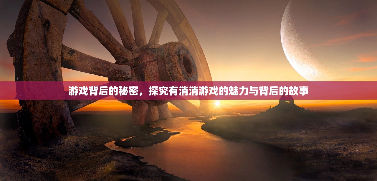 游戏背后的秘密，探究有消消游戏的魅力与背后的故事