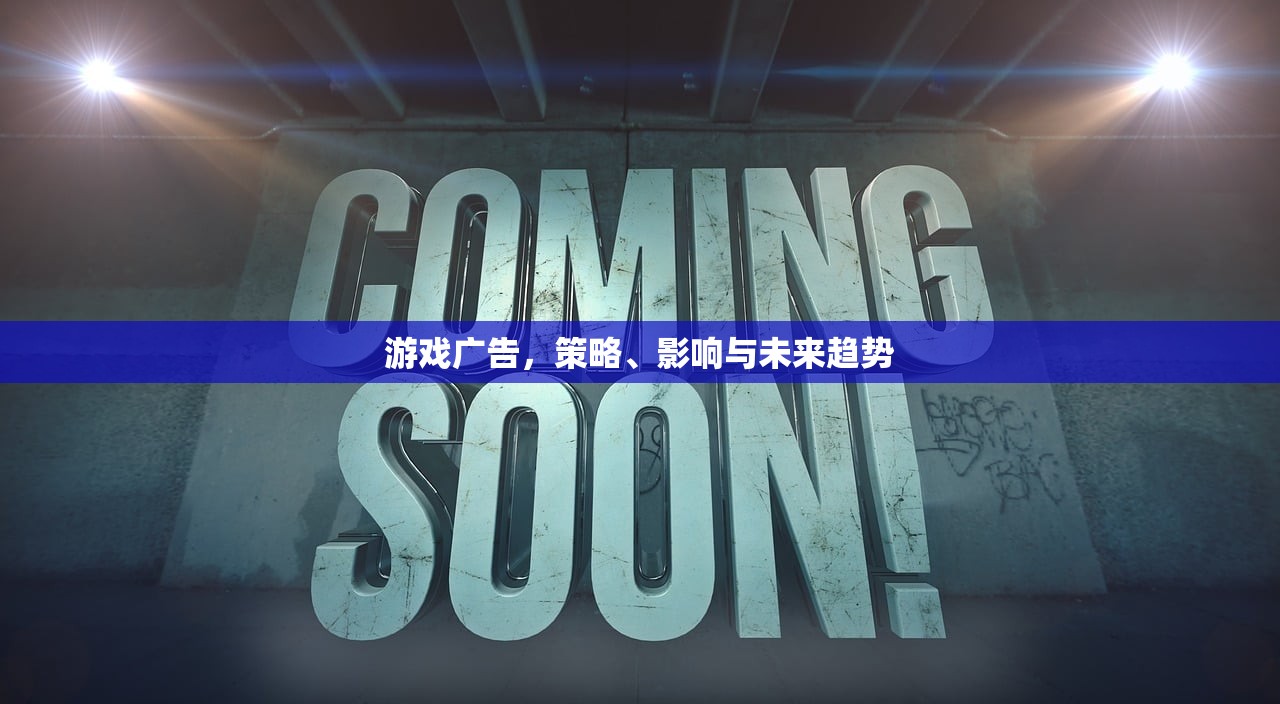 游戏广告，策略、影响与未来趋势