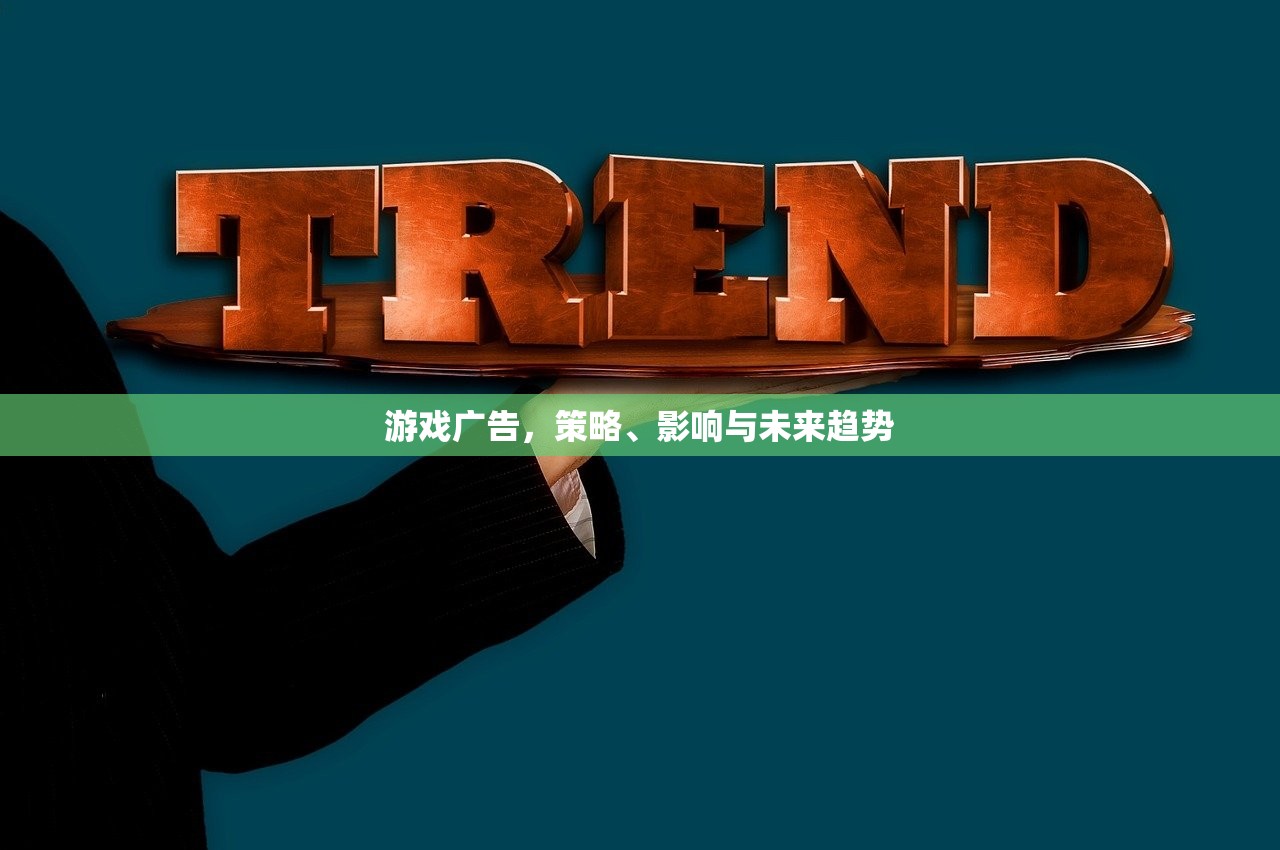 游戏广告，策略、影响与未来趋势