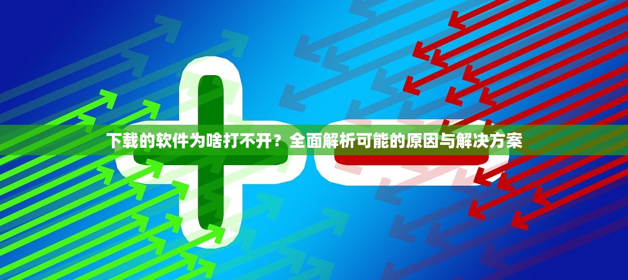 下载的软件为啥打不开？全面解析可能的原因与解决方案