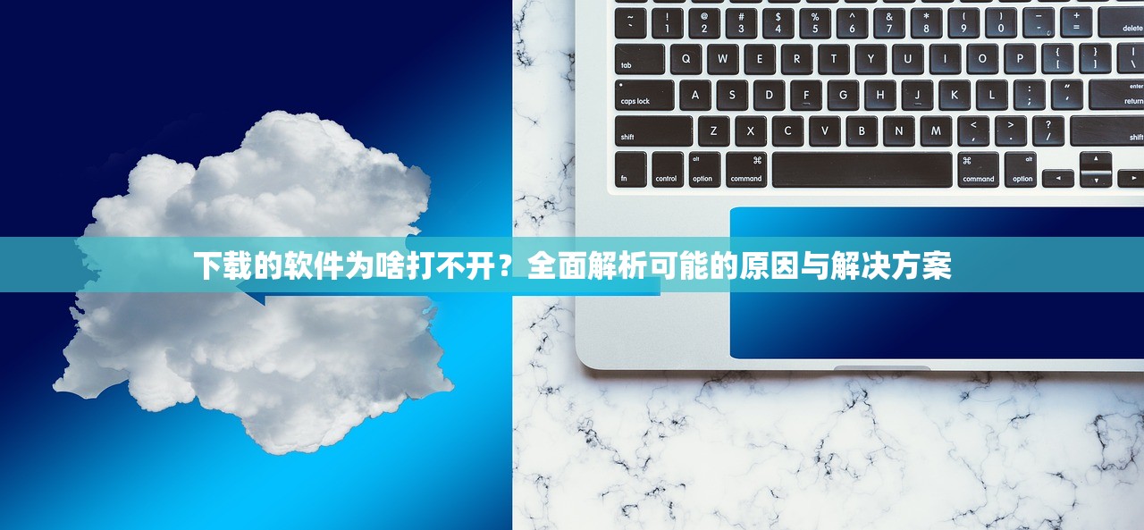 下载的软件为啥打不开？全面解析可能的原因与解决方案
