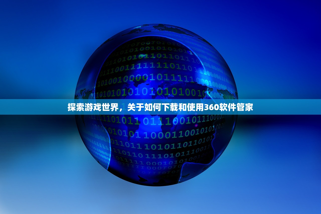 探索游戏世界，关于如何下载和使用360软件管家