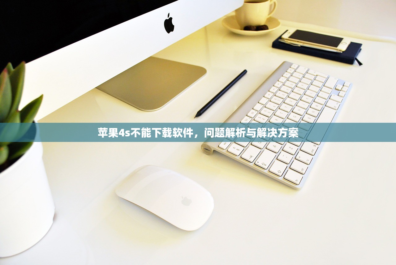 苹果4s不能下载软件，问题解析与解决方案