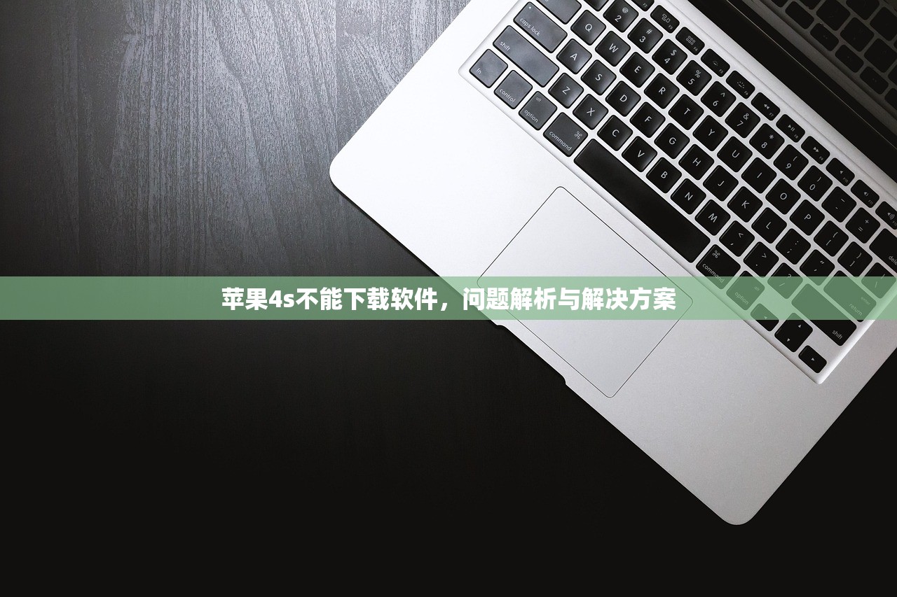 苹果4s不能下载软件，问题解析与解决方案