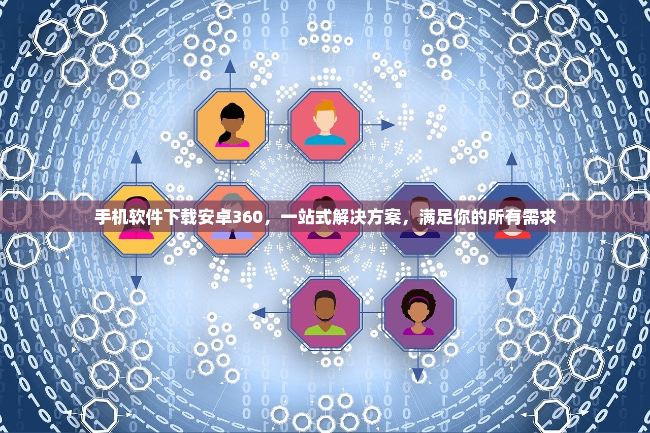 手机软件下载安卓360，一站式解决方案，满足你的所有需求