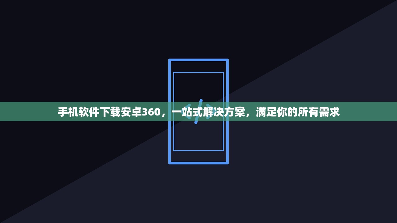 手机软件下载安卓360，一站式解决方案，满足你的所有需求