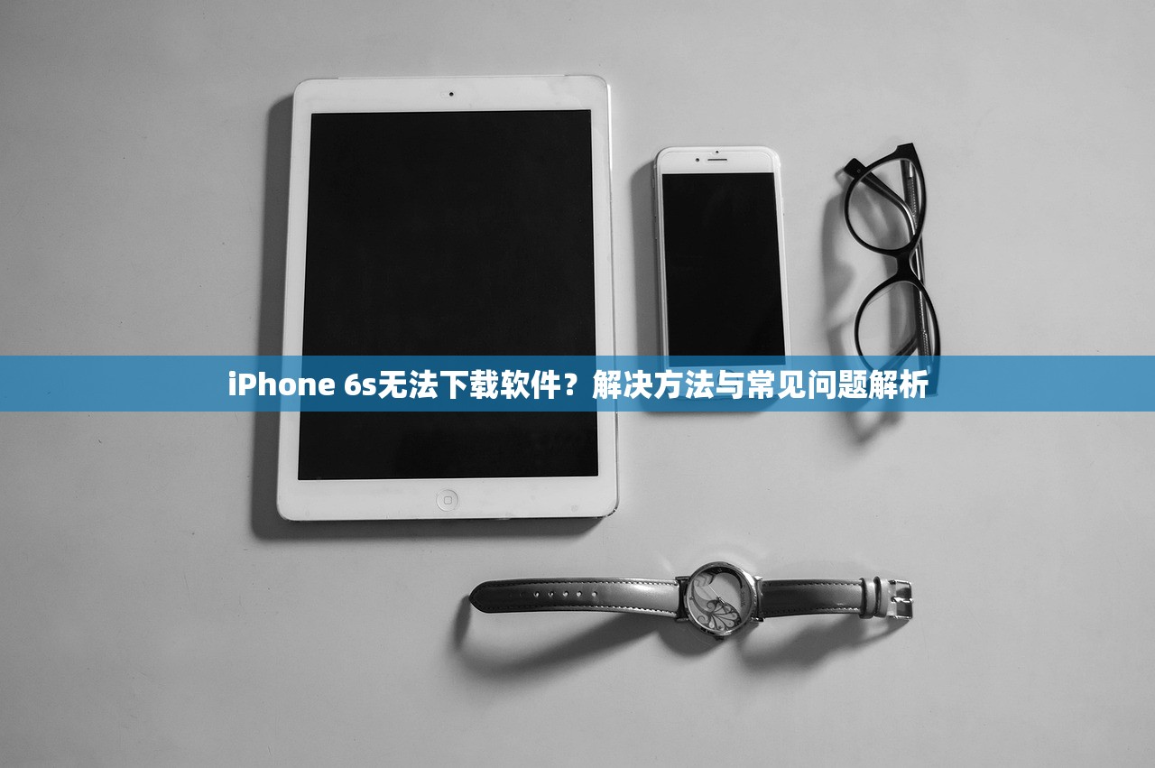 iPhone 6s无法下载软件？解决方法与常见问题解析