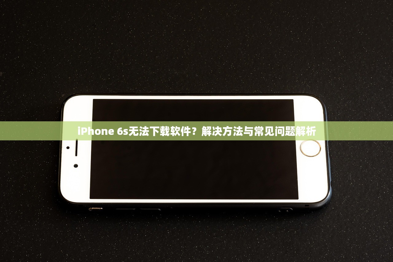 iPhone 6s无法下载软件？解决方法与常见问题解析