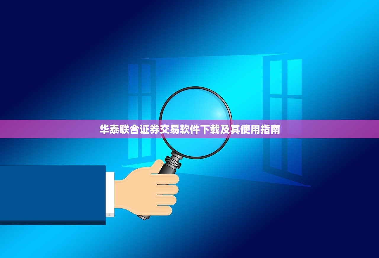 华泰联合证券交易软件下载及其使用指南