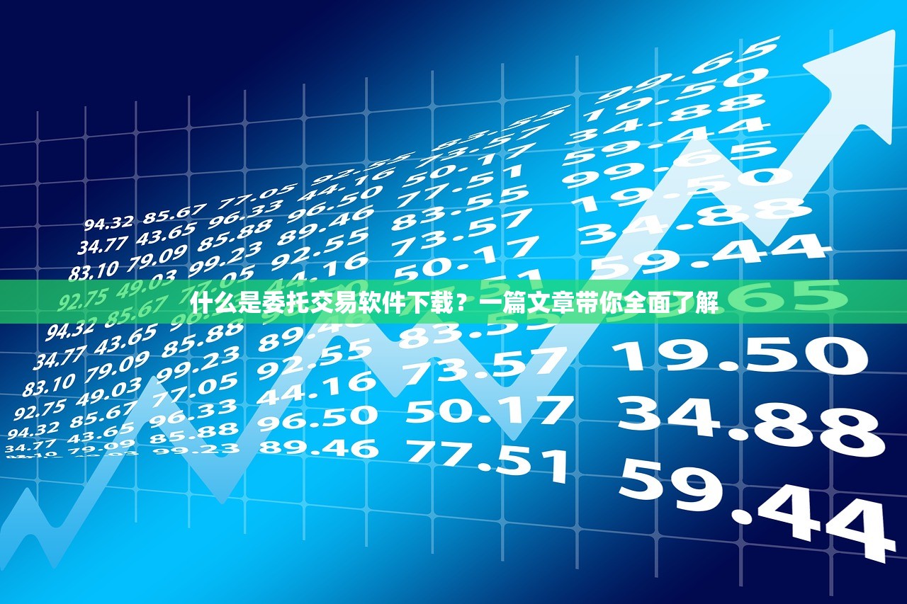 什么是委托交易软件下载？一篇文章带你全面了解