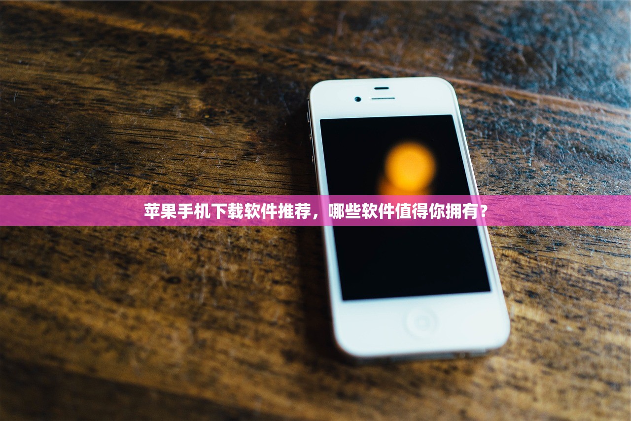 苹果手机下载软件推荐，哪些软件值得你拥有？