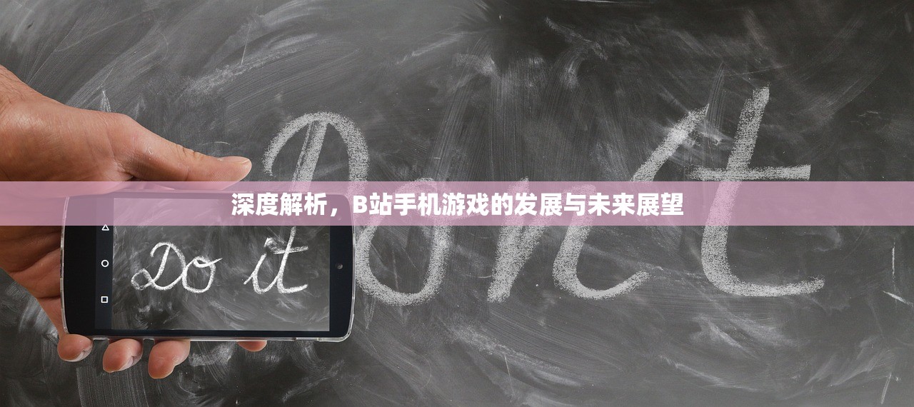 深度解析，B站手机游戏的发展与未来展望