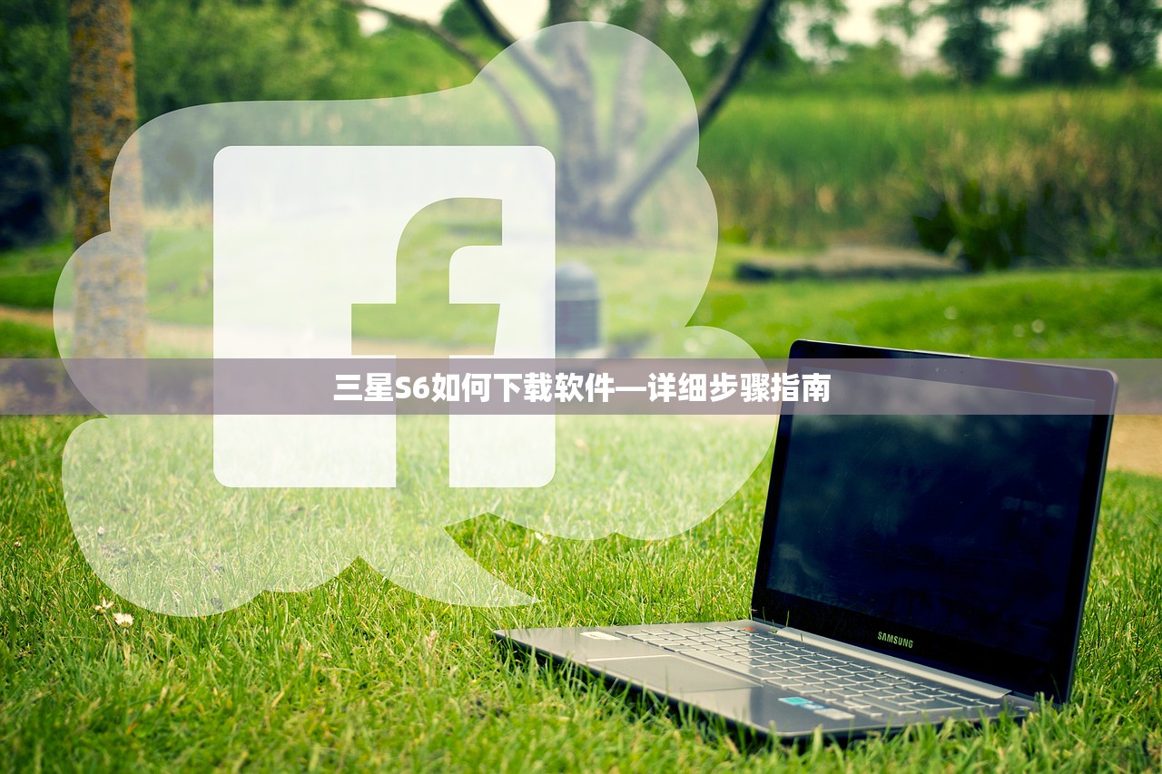 三星S6如何下载软件—详细步骤指南