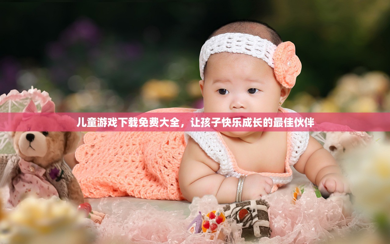 儿童游戏下载免费大全，让孩子快乐成长的最佳伙伴