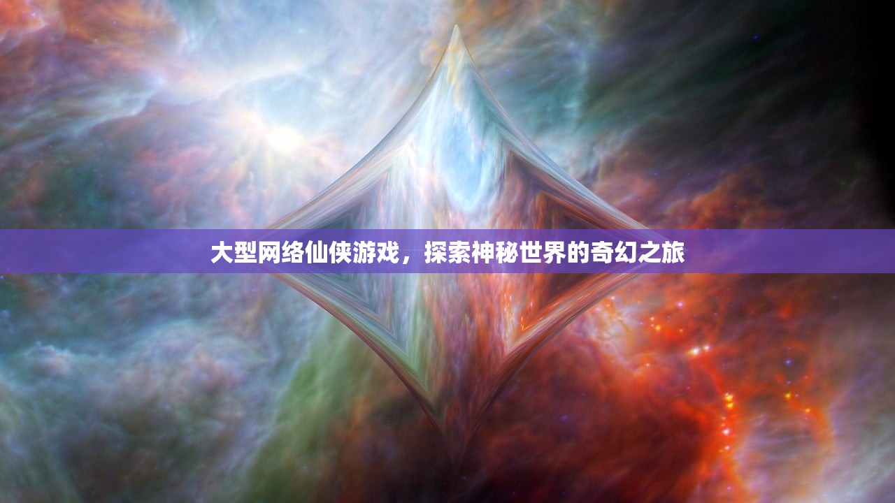 大型网络仙侠游戏，探索神秘世界的奇幻之旅