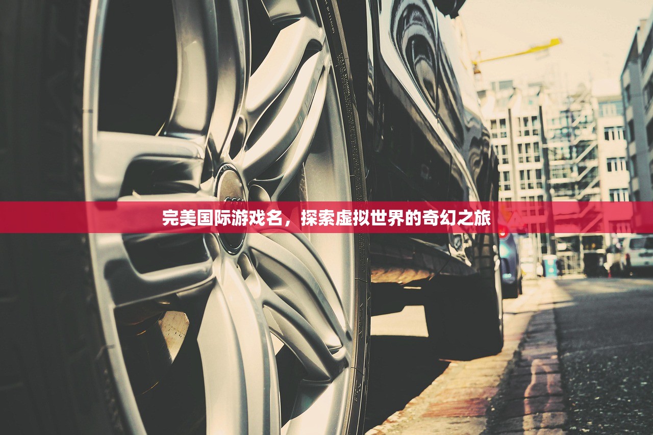 完美国际游戏名，探索虚拟世界的奇幻之旅