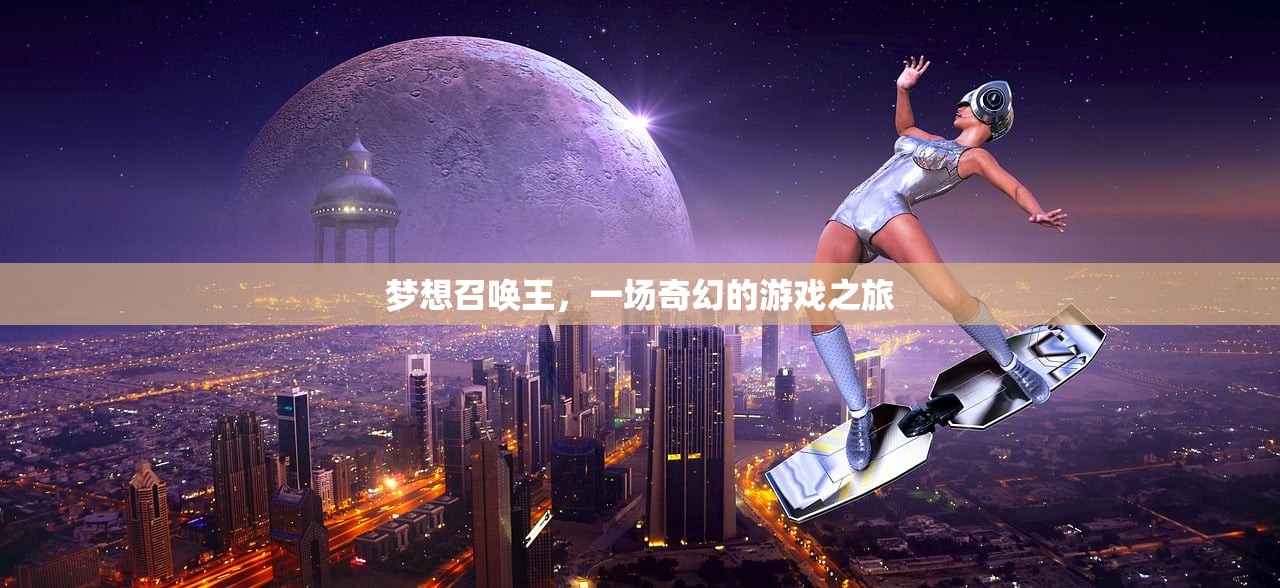 梦想召唤王，一场奇幻的游戏之旅