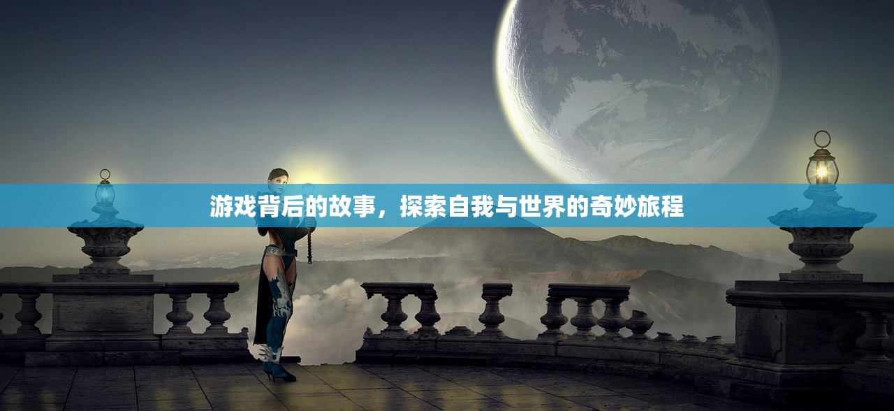 游戏背后的故事，探索自我与世界的奇妙旅程