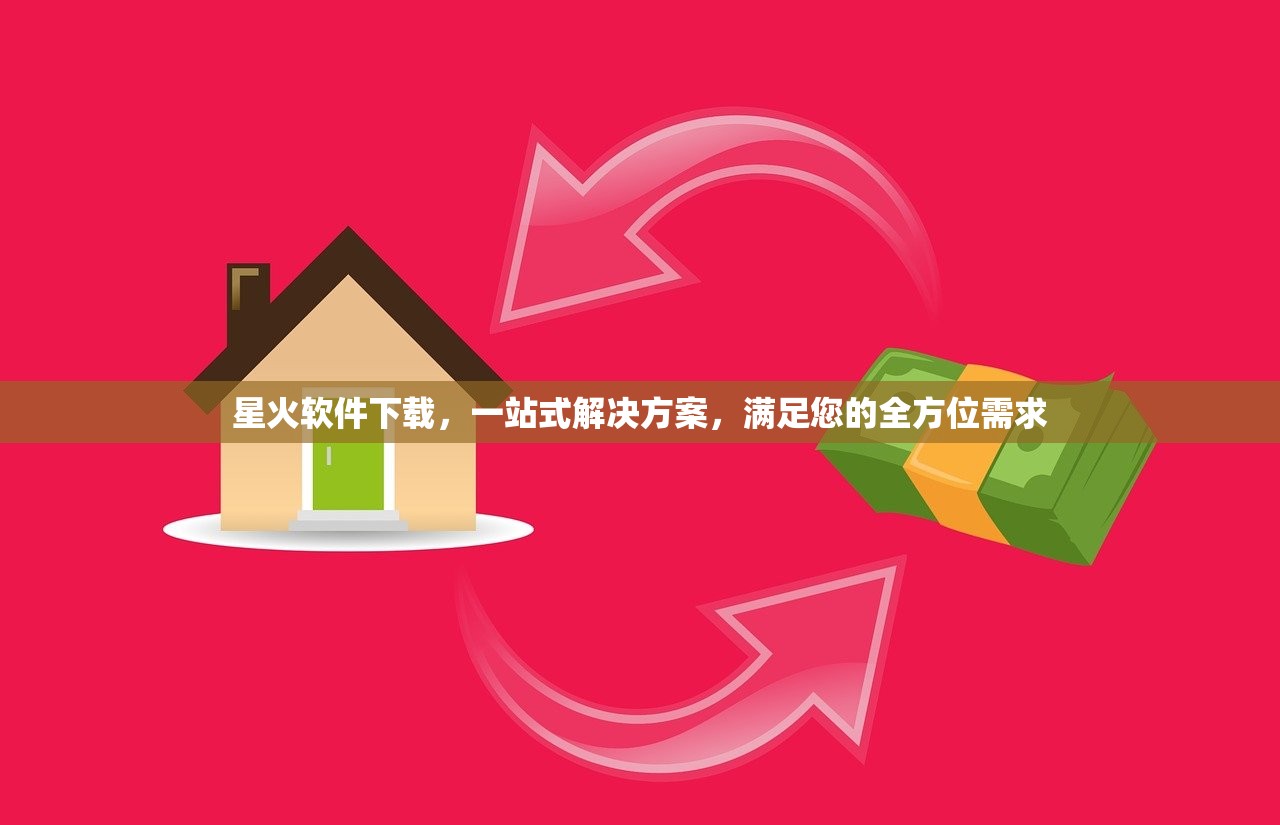 星火软件下载，一站式解决方案，满足您的全方位需求