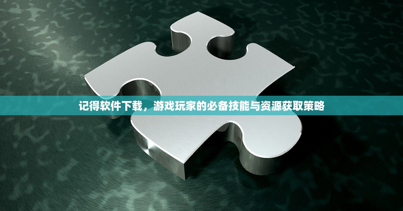 记得软件下载，游戏玩家的必备技能与资源获取策略