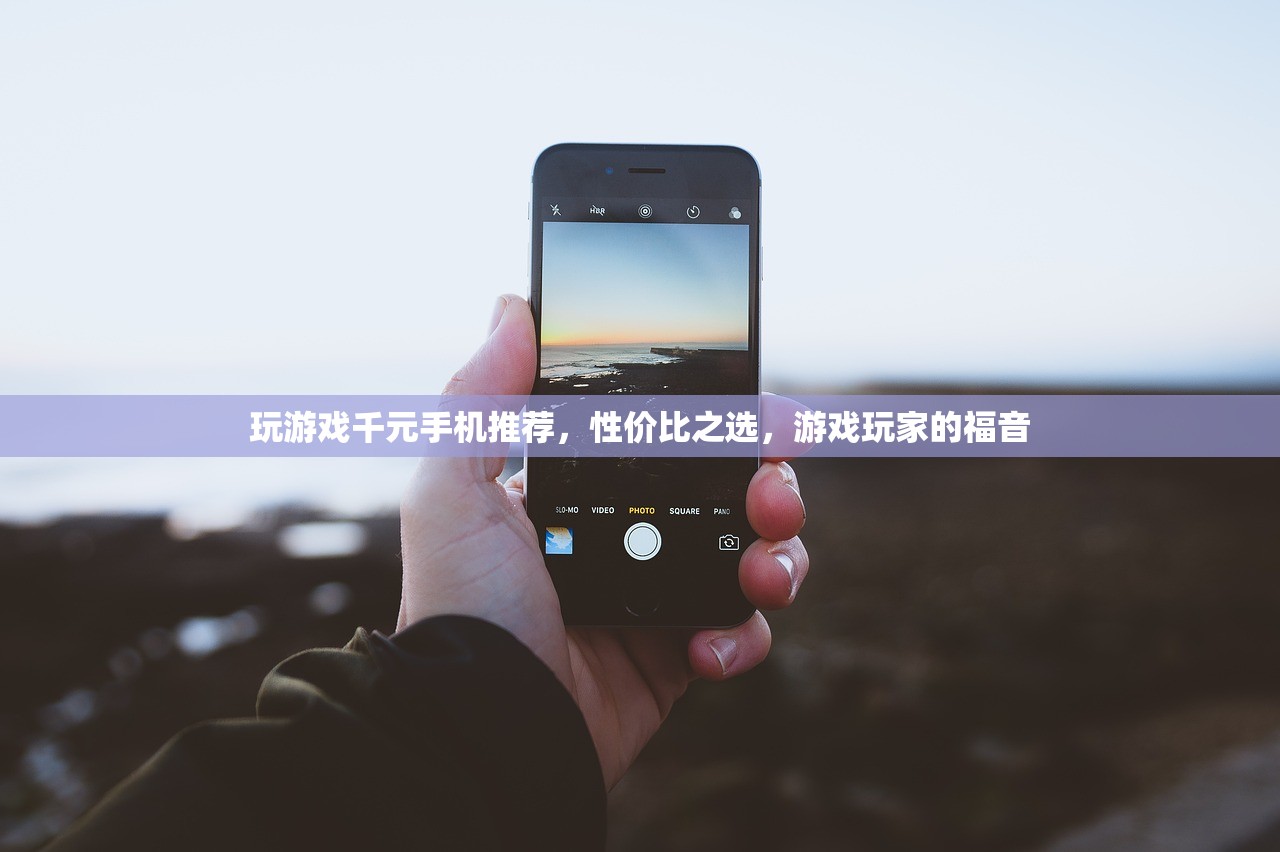 玩游戏千元手机推荐，性价比之选，游戏玩家的福音