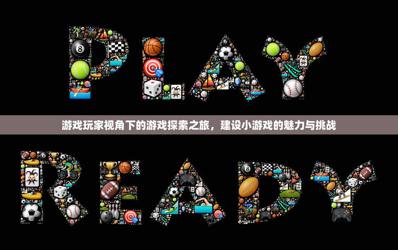 游戏玩家视角下的游戏探索之旅，建设小游戏的魅力与挑战