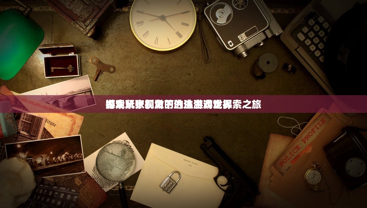 游戏玩家视角下的逃生游戏探索之旅
探索紧张刺激的逃生游戏世界