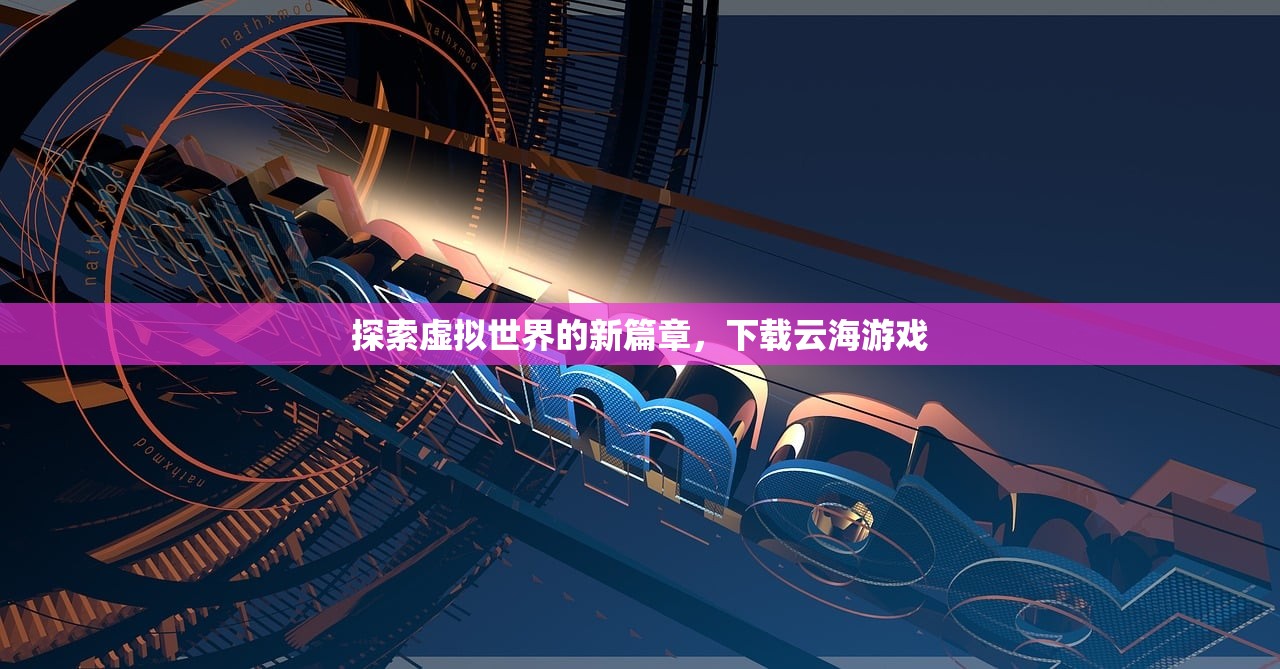 探索虚拟世界的新篇章，下载云海游戏