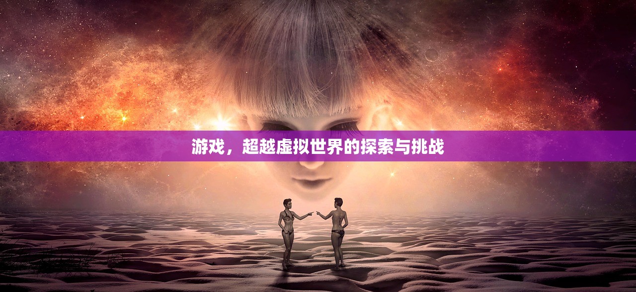 游戏，超越虚拟世界的探索与挑战