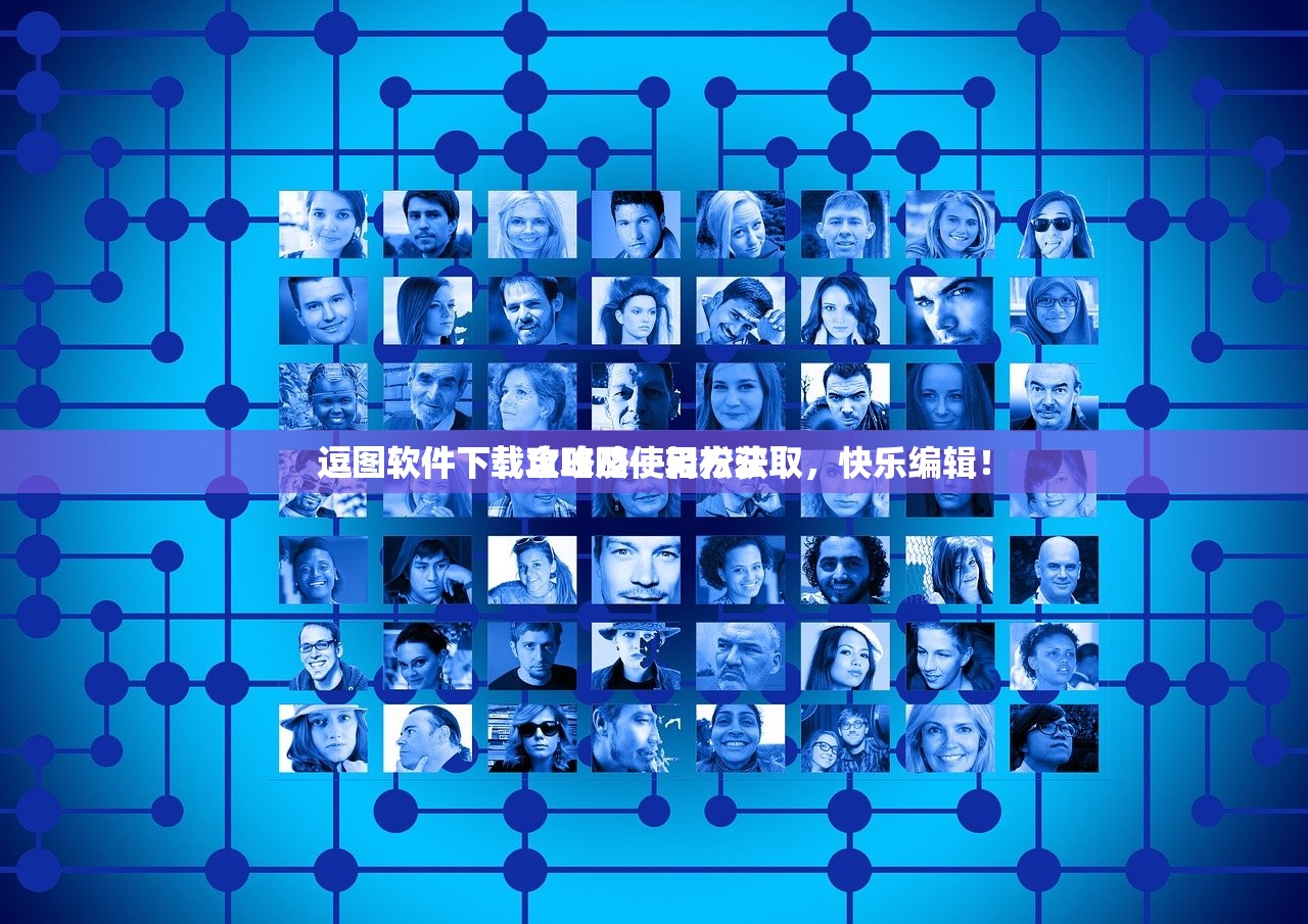 逗图软件下载攻略及使用方法
逗图软件下载全攻略—轻松获取，快乐编辑！