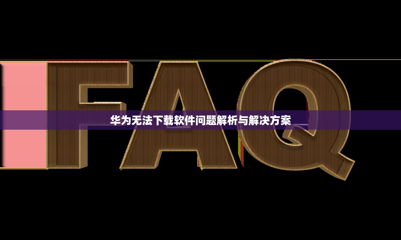 华为无法下载软件问题解析与解决方案