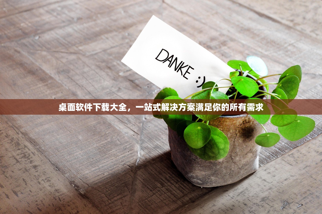 桌面软件下载大全，一站式解决方案满足你的所有需求
